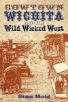 Cowtown Wichita and the Wild, Wicked West - Stan Hoig