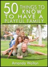 50 Things to Know About Having a Playful Family: Tips and Tricks to Connect with Your Family and Be Away from Technology - Amanda Walton, Lisa Rusczyk