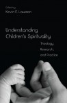 Understanding Children's Spirituality: Theology, Research, and Practice - Kevin E. Lawson