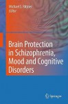 Brain Protection in Schizophrenia, Mood and Cognitive Disorders - Michael S. Ritsner