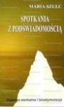 Spotkania z podświadomością : hipnoza werbalna i biostymulacja - Maria Szulc