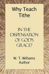 Why Teach Tithe in the Dispensation of God's Grace? - W.T. Williams