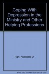 Coping With Depression in the Ministry and Other Helping Professions - Archibald D. Hart