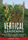 Vertical Gardening Grow up, Not Out, for More Vegetables and Flowers in Much Less Space - Derek Fell