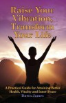 Raise Your Vibration, Transform Your Life: A Practical Guide for Attaining Better Health, Vitality and Innerpeace - Dawn James