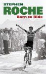 Born to Ride: The Autobiography of Stephen Roche - Stephen Roche