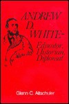 Andrew M. White: Educator, Historian, Diplomat - Glenn C. Altschuler