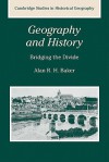 Geography and History: Bridging the Divide - Alan R.H. Baker