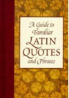 A Guide to Familiar Latin Quotes and Phrases - Robin Langley Sommer