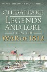 Chesapeake Legends and Lore from the War of 1812 - Ralph E Eshelman, Scott S. Sheads