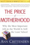 The Price of Motherhood: Why the Most Important Job in the World is Still the Least Valued - Ann Crittenden