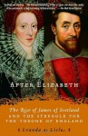 After Elizabeth: The Rise of James of Scotland and the Struggle for the Throne of England - Leanda de Lisle