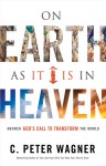 On Earth as it Is in Heaven: Answer God�s Call to Transform the World - C. Peter Wagner