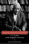 Urbane Revolutionary: C. L. R. James and the Struggle for a New Society - Frank Rosengarten