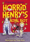 Horrid Henry's Royal Riot: Horrid Henry's Royal Riot - Francesca Simon, Tony Ross