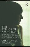 The Ethics of Abortion: Women's Rights, Human Life, and the Question of Justice - Christopher Kaczor