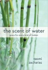 The Scent of Water: Grace for Every Kind of Broken - Naomi Zacharias