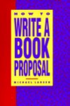 How to Write a Book Proposal: A Clear, Thorough Explanation of the Kinds of Book Proposals Write - Michael Larsen