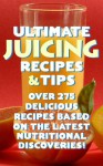 Ultimate Juicing Recipes & Tips 4th Edition: over 275 delicious recipes based on the latest nutritional discoveries - Jan Gilbert