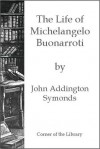 The Life of Michelangelo Buonarroti - John Addington Symonds