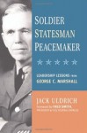 Soldier, Statesman, Peacemaker: Leadership Lessons from George C. Marshall - Jack Uldrich