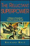 The Reluctant Superpower: A History of America's Global Economic Reach - Richard P.F. Holt