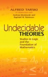 Undecidable Theories: Studies in Logic and the Foundation of Mathematics - Alfred Tarski, Andrzej Mostowski, Raphael M. Robinson