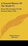 A General History of the World V2: From the Creation to the Present Time (1764) - William Guthrie, John Nicholas Gray