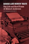 Rough and Rowdy Ways: The Life and Hard Times of Edward Anderson - Patrick Bennett