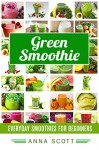 Green Smoothie: Everyday Green Smoothie For Beginners(10 Day Green Smoothie Cleanse, green smoothies, green smoothies detox, green smoothies recipes, green ... book) (healthy food for everyday Book 9) - Anna Scott