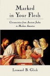 Marked in Your Flesh: Circumcision from Ancient Judea to Modern America - Leonard B. Glick