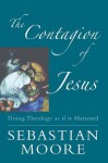 The Contagion of Jesus: Doing Theology as If It Mattered - Sebastian Moore