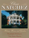 Classic Natchez: History, Homes, and Gardens - Randolph Delehanty