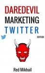 DAREDEVIL MARKETING TWITTER EDITION: A Complete Beginner's Guide to Twitter Marketing Domination - Red Mikhail