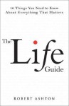 The Life Guide: 10 Things You Need to Know about Everything That Matters - Robert Ashton