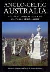 Anglo-Celtic Australia: Colonial Immigration and Cultural Regionalism - Alyson L. Greiner, Terry G. Jordan-Bychkov