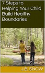 7 Steps to Helping Your Child Build Healthy Boundaries (Transcend Mediocrity Book 26) - J.B. Snow, Casey Keller