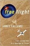 Free Flight: From Airline Hell to a New Age of Travel - James Fallows