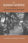 The Russian Worker: Life and Labor Under the Tsarist Regime - Victoria E. Bonnell