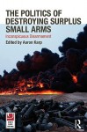 The Politics of Destroying Surplus Small Arms - Aaron Karp