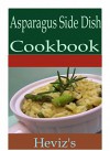 Asparagus Side Dish 101. Delicious, Nutritious, Low Budget, Mouth watering Asparagus Side Dish Cookbook - Heviz's