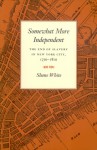 Somewhat More Independent: The End of Slavery in New York City, 1770-1810 - Shane White