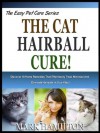 THE CAT HAIRBALL CURE!: Discover 10 Home Remedies That Effortlessly Treat, Minimize And Eliminate Hairballs In Your Kitty! (The Easy Pet Care Series) - Mark Hamilton