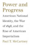 Power and Progress: American National Identity, the War of 1898, and the Rise of American Imperialism - Paul T. Mccartney