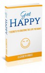 Get Happy!: 7 Secrets to Creating the Life You Want - Elizabeth Bruce