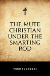 The Mute Christian under the Smarting Rod - Thomas Brooks