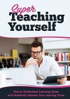 Super Teaching Yourself: How to Understand Learning Styles and Drastically Improve Your Learning Curve - Mark Richards