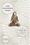 The Goddess Pose: The Audacious Life of Indra Devi, the Woman Who Helped Bring Yoga to the West - Michelle Goldberg