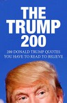 The Trump 200: 200 Donald Trump Quotes You Have To Read To Believe - G. Roberts