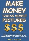 Make Money Taking Simple Pictures: How I Make Up To $500 Each For Taking Simple Pictures With My Smartphone - And How You Can Too - Mike Young